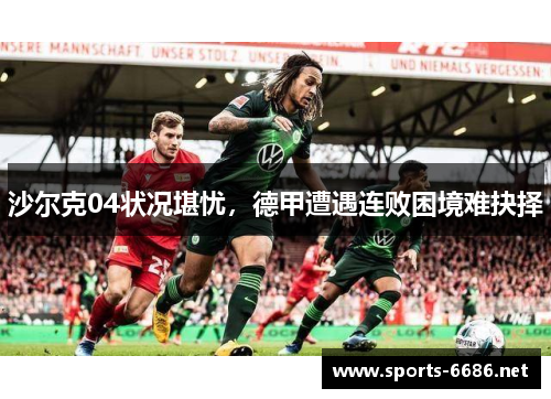 沙尔克04状况堪忧，德甲遭遇连败困境难抉择